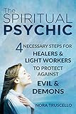 The Spiritual Psychic 4 Necessary Steps For Healers Light Workers To Protect Against Evil Demons English Edition