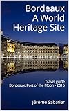 Bordeaux A World Heritage Site Travel Guide Of Bordeaux Port Of The Moon 2016