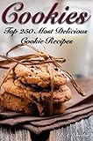 Cookies The Top 250 Most Delicious Cookie Recipes Cookie Recipe Book Cookie Bars Making Cookies Best Cookie Recipes Recipe Book English Edition
