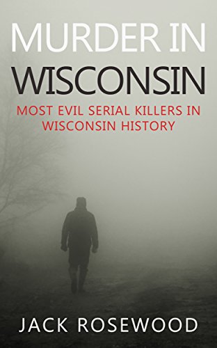 Murder In Wisconsin: Most Evil Serial Killers In Wisconsin History book cover