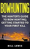Bowhunting The Hunters Guide To Bow Hunting Getting Started To Your First Kill Lewis Hobby Series