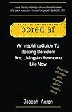 Bored Af An Inspiring Guide To Beating Boredom And Living An Awesome Life Now English Edition