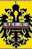 Fall Of The Double Eagle The Battle For Galicia And The Demise Of Austriahungary English Edition
