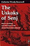The Uskoks Of Senj Piracy Banditry And Holy War In The Sixteenthcentury Adriatic English Edition