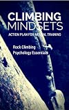 Climbing Mindsets The Mental Game Of Rock Climbing And Training For It English Edition