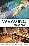 Weaving Made Easy How To Weave For Beginners English Edition