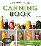 Not Your Mamas Canning Book Modern Canned Goods And What To Make With Them English Edition