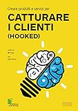 Creare Prodotti E Servizi Per Catturare I Clienti Hooked Italian Edition
