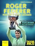 Roger Federer Perch Il Pi Grande Le Vere Ragioni Del Successo Del Miglior Tennista Di Tutti I Tempi Italian Edition