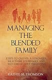 Managing The Blended Family Steps To Create A Stronger Healthier Stepfamily And Succeed At Step Parenting Blended Families English Edition