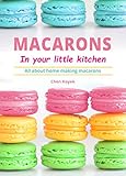 Macarons In Your Little Kitchen All About Home Making Macarons English Edition