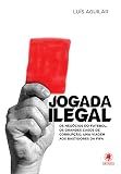 Jogada Ilegal Os Negcios Do Futebol Os Grandes Casos De Corrupo Uma Viagem Aos Bastidores Da Fifa Portuguese Edition