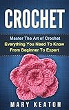 Crochet Everything You Need To Know About Crochet From Beginner To Expert Crochet 101 Crochet Mastery English Edition