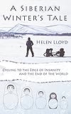 A Siberian Winters Tale Cycling To The Edge Of Insanity And The End Of The World English Edition