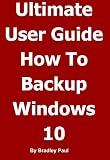 Ultimate User Guide Learning How To Backup Recover Your Windows 10 Or Windows 7 64 Bit Computer In One Hour Backingup And Recovering A Guide For Users Your Windows Computer In One Hour Book 1