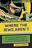 Where The Jews Arent The Sad And Absurd Story Of Birobidzhan Russias Jewish Autonomous Region Jewish Encounters Series English Edition