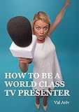 How To Be A World Class Tv Presenter English Edition