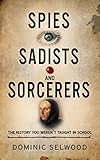 Spies Sadists And Sorcerers The History You Werent Taught In School English Edition