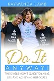 Do It Anyway The Single Moms Guide To Living Life And Achieving Her Goals English Edition