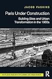 Paris Under Construction Building Sites And Urban Transformation In The 1960s Routledge Research In Planning And Urban Design English Edition