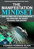 The Manifestation Mindset How To Think Like A True Manifestor And Overcome The Doubts Blocking Your Success Amazing Manifestation Strategies Book 3 English Edition