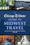 The Chicago Tribune Guide To Midwest Travel Vacations Road Trips Weekend Getaways And More English Edition