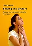 Singing And Posture Postural And Osteopathic Principles For Singers English Edition