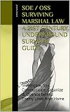 SOE / OSS Training Manuals - Survive Marshal Law - 21st Century Underground Survival Guide: Investigate, Spy, Communicate, Organize & Operate behind Enemy Lines from Home Annotated