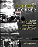 The Perfect Corner A Drivers Stepbystep Guide To Finding Their Own Optimal Line Through The Physics Of Racing The Science Of Speed Series Book 1 English Edition