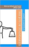 The Joy Of Standards Solve Problems And Save Effort With What Problem Are You Trying To Solve Book 1 English Edition