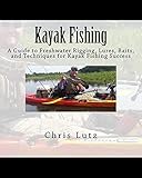Kayak Fishing A Guide To Freshwater Rigging Lures Baits And Techniques For Kayak Fishing Success English Edition