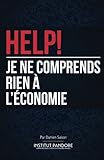 Help! Je Ne Comprends Rien %C3%A0 L'%C3%A9conomie: Le Manuel De Survie Pour Comprendre L'%C3%A9conomie, La Politique Et Les Crises.
