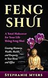 Feng Shui A Total Makeover For Your Life Using Feng Shui Creating Harmony Wealth Health And Prosperity In Your Home And Office English Edition