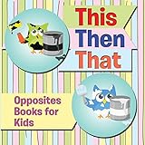 This Then That Opposites Books For Kids Early Learning Books K12 Baby Toddler Opposites Books English Edition