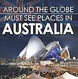 Around The Globe Must See Places In Australia Australia Travel Guide For Kids Childrens Explore The World Books