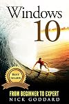 Windows 10: From Beginner To Expert: A Complete User Guide to Microsoft's Intelligent New Operating System (Updated and Edited)