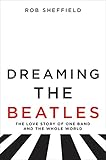 Dreaming the Beatles: The Love Story of One Band and the Whole World