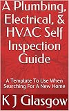 A Plumbing Electrical Hvac Self Inspection Guide A Template To Use When Searching For A New Home English Edition