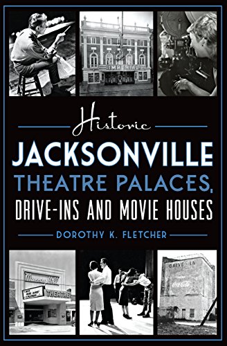Historic Jacksonville Theatre Palaces, Drive-ins and Movie Houses (By: Dorothy K. Fletcher) cover