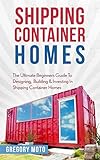Shipping Container Homes The Ultimate Beginners Guide To Designing Building Investing In Shipping Container Homes Prefab Shipping Container Homes Tiny House Living English Edition