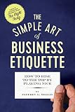 The Simple Art Of Business Etiquette How To Rise To The Top By Playing Nice