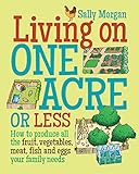 Living On One Acre Or Less How To Produce All The Fruit Veg Meat Fish And Eggs Your Family Needs English Edition