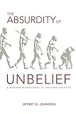 The Absurdity Of Unbelief A Worldview Apologetic Of The Christian Faith English Edition