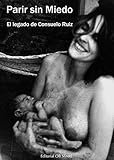 Parir Sin Miedo El Legado De Consuelo Ruiz Spanish Edition
