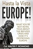Hasta La Vista Europe What Youre Not Being Told About The Refugee Crisis And How Its Destroying Europe English Edition