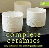 Complete Ceramics Easy Techniques And Over 20 Great Projects The Complete Craft Series English Edition