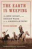 The Earth Is Weeping The Epic Story Of The Indian Wars For The American West English Edition