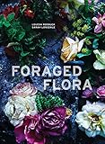Foraged Flora A Year Of Gathering And Arranging Wild Plants And Flowers English Edition