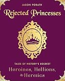Rejected Princesses Tales Of Historys Boldest Heroines Hellions And Heretics English Edition