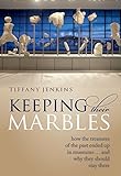 Keeping Their Marbles How The Treasures Of The Past Ended Up In Museums And Why They Should Stay There English Edition